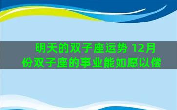 明天的双子座运势 12月份双子座的事业能如愿以偿
